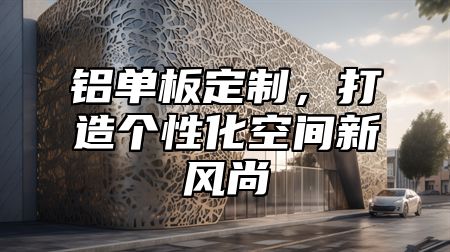 铝单板定制，打造个性化空间新风尚