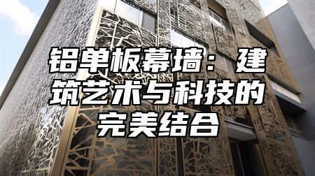 铝单板幕墙：建筑艺术与科技的完美结合