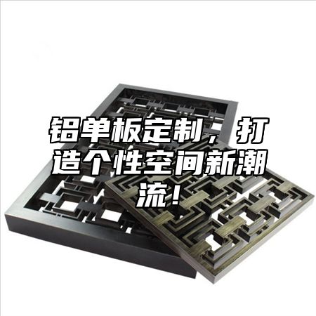 铝单板定制，打造个性空间新潮流！