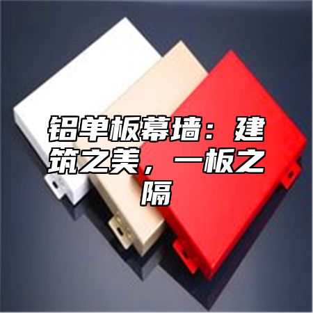 铝单板幕墙：建筑之美，一板之隔