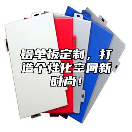 铝单板定制，打造个性化空间新时尚！