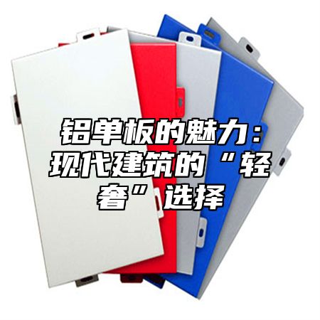 铝单板的魅力：现代建筑的“轻奢”选择