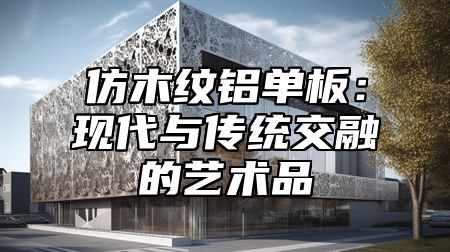 仿木纹铝单板：现代与传统交融的艺术品