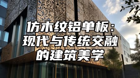 仿木纹铝单板：现代与传统交融的建筑美学