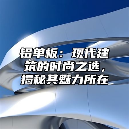 铝单板：现代建筑的时尚之选，揭秘其魅力所在