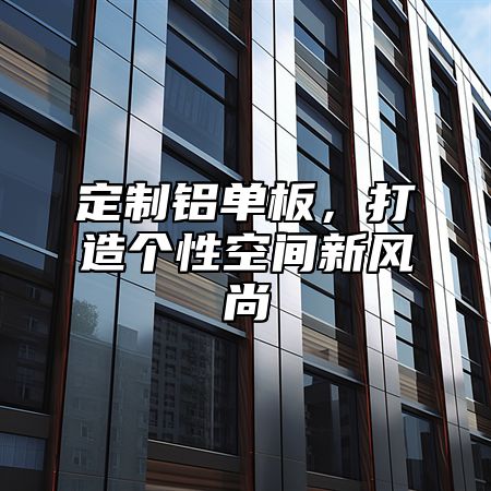 定制铝单板，打造个性空间新风尚