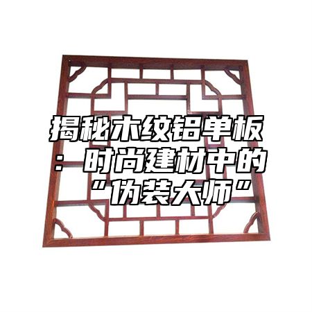 揭秘木纹铝单板：时尚建材中的“伪装大师”
