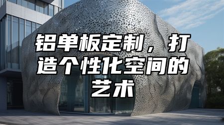 铝单板定制，打造个性化空间的艺术