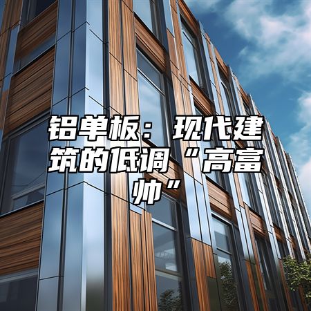 铝单板：现代建筑的低调“高富帅”