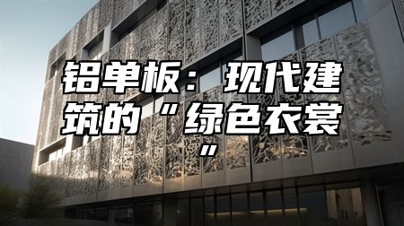 铝单板：现代建筑的“绿色衣裳”
