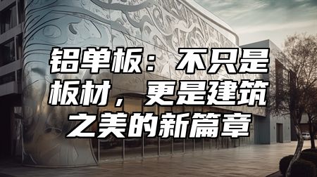 铝单板：不只是板材，更是建筑之美的新篇章