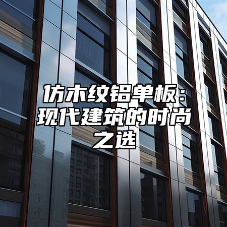 仿木纹铝单板：现代建筑的时尚之选