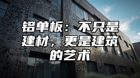 铝单板：不只是建材，更是建筑的艺术