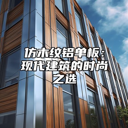 仿木纹铝单板：现代建筑的时尚之选