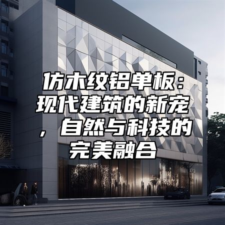 仿木纹铝单板：现代建筑的新宠，自然与科技的完美融合