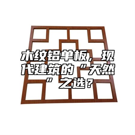 木纹铝单板，现代建筑的“天然”之选？
