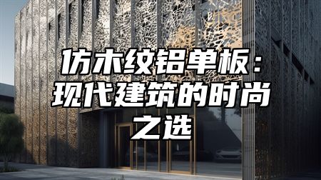 仿木纹铝单板：现代建筑的时尚之选