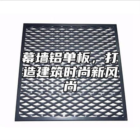 幕墙铝单板，打造建筑时尚新风尚