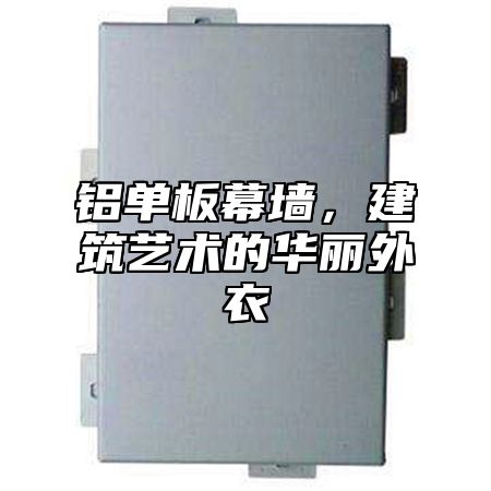 铝单板幕墙，建筑艺术的华丽外衣