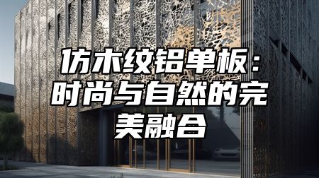 仿木纹铝单板：时尚与自然的完美融合