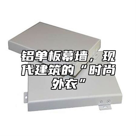 铝单板幕墙，现代建筑的“时尚外衣”