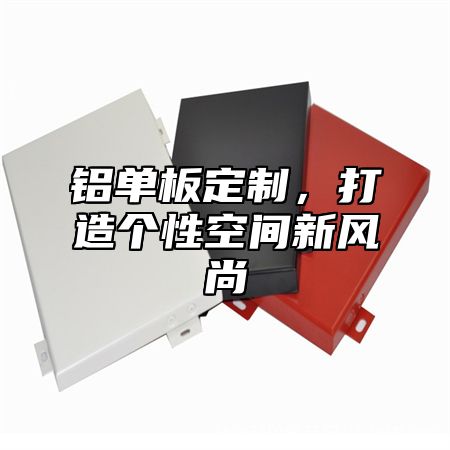 铝单板定制，打造个性空间新风尚