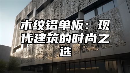 木纹铝单板：现代建筑的时尚之选