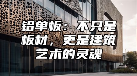 铝单板：不只是板材，更是建筑艺术的灵魂