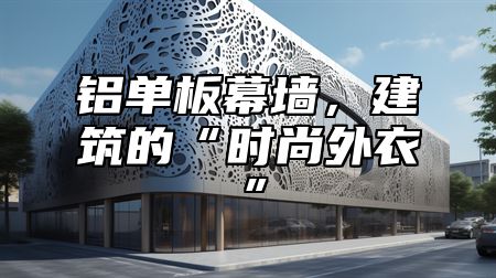 铝单板幕墙，建筑的“时尚外衣”