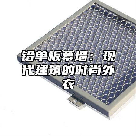 铝单板幕墙：现代建筑的时尚外衣