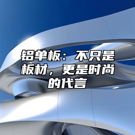 铝单板：不只是板材，更是时尚的代言