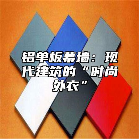 铝单板幕墙：现代建筑的“时尚外衣”