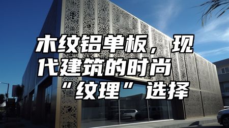 木纹铝单板，现代建筑的时尚“纹理”选择
