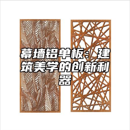 幕墙铝单板：建筑美学的创新利器