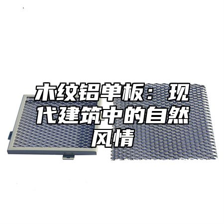 木纹铝单板：现代建筑中的自然风情