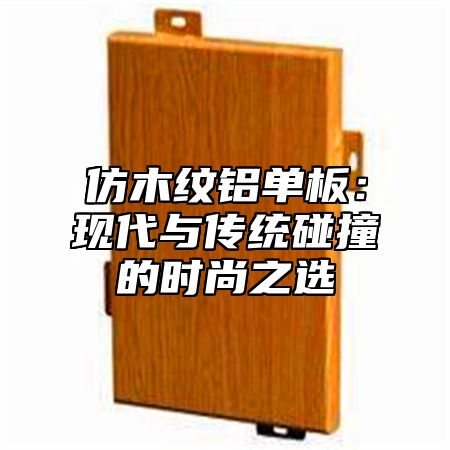 仿木纹铝单板：现代与传统碰撞的时尚之选