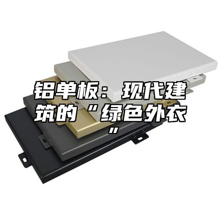 铝单板：现代建筑的“绿色外衣”