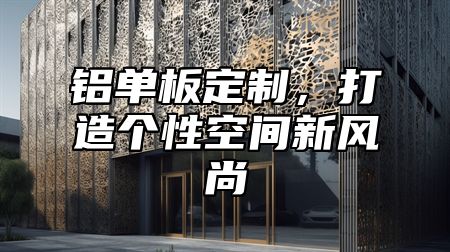 铝单板定制，打造个性空间新风尚