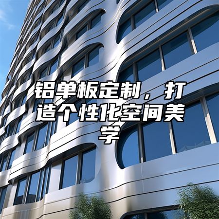 铝单板定制，打造个性化空间美学