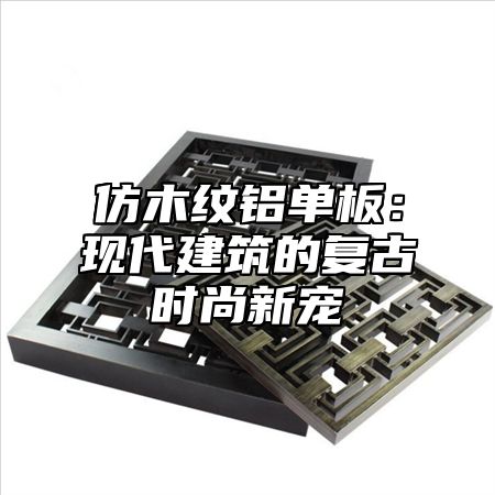 仿木纹铝单板：现代建筑的复古时尚新宠