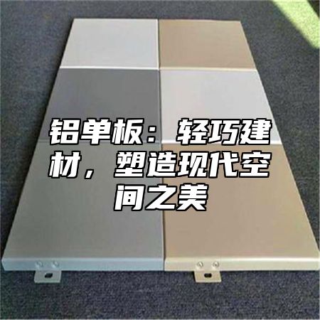 铝单板：轻巧建材，塑造现代空间之美