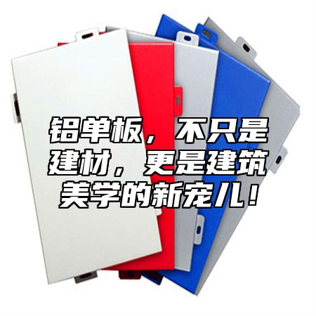 铝单板，不只是建材，更是建筑美学的新宠儿！