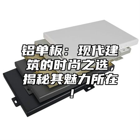 铝单板：现代建筑的时尚之选，揭秘其魅力所在！