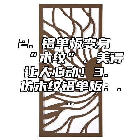 2. 铝单板变身“木纹”，美得让人心动！3. 仿木纹铝单板：...