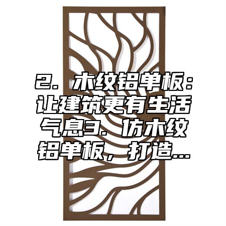 2. 木纹铝单板：让建筑更有生活气息3. 仿木纹铝单板，打造...