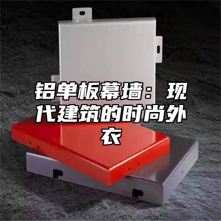 铝单板幕墙：现代建筑的时尚外衣
