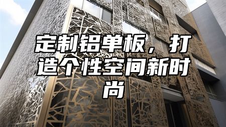 定制铝单板，打造个性空间新时尚