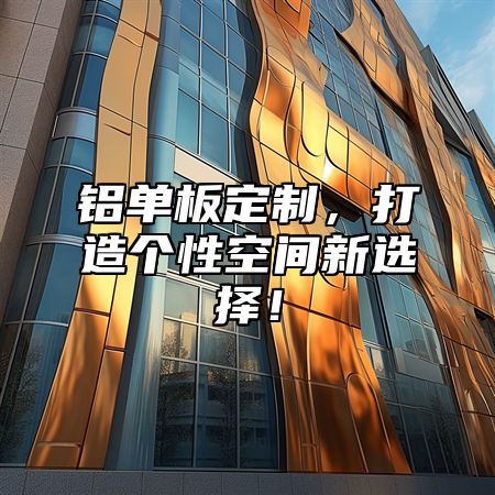 铝单板定制，打造个性空间新选择！