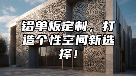 铝单板定制，打造个性空间新选择！
