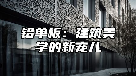 铝单板：建筑美学的新宠儿